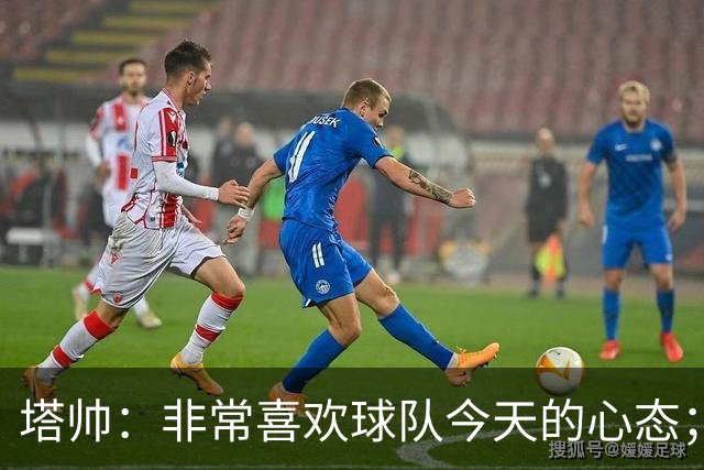塔帅：非常喜欢球队今天的心态；加布里埃尔的表现不可思议