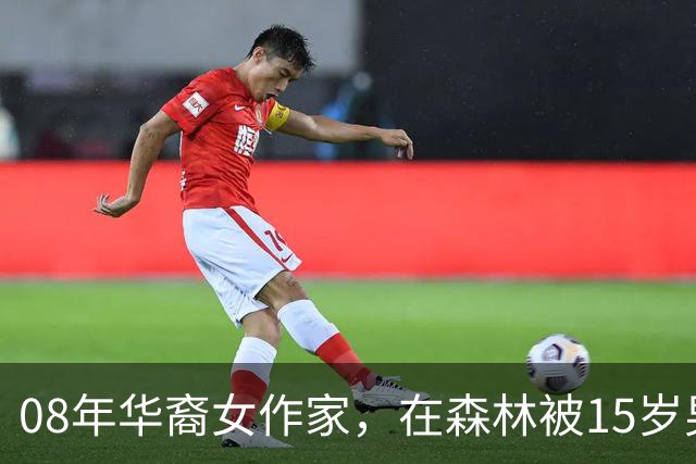 08年华裔女作家，在森林被15岁男孩侵犯，男孩却称：是她勾引自己